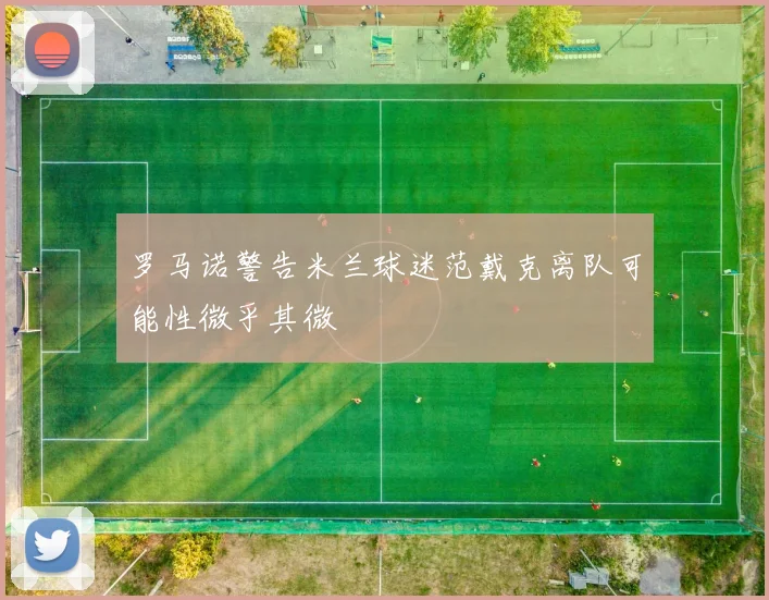 罗马诺警告米兰球迷范戴克离队可能性微乎其微