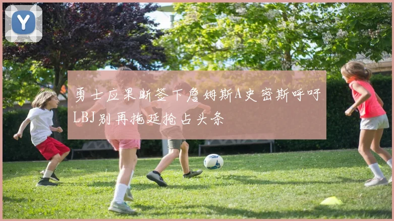 勇士应果断签下詹姆斯A史密斯呼吁LBJ别再拖延抢占头条
