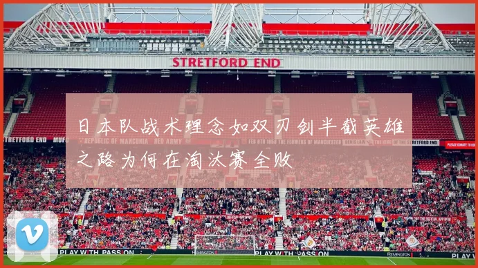 日本队战术理念如双刃剑半截英雄之路为何在淘汰赛全败