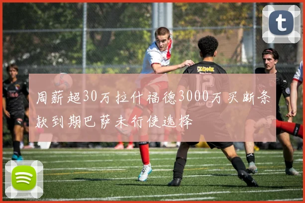 周薪超30万拉什福德3000万买断条款到期巴萨未行使选择