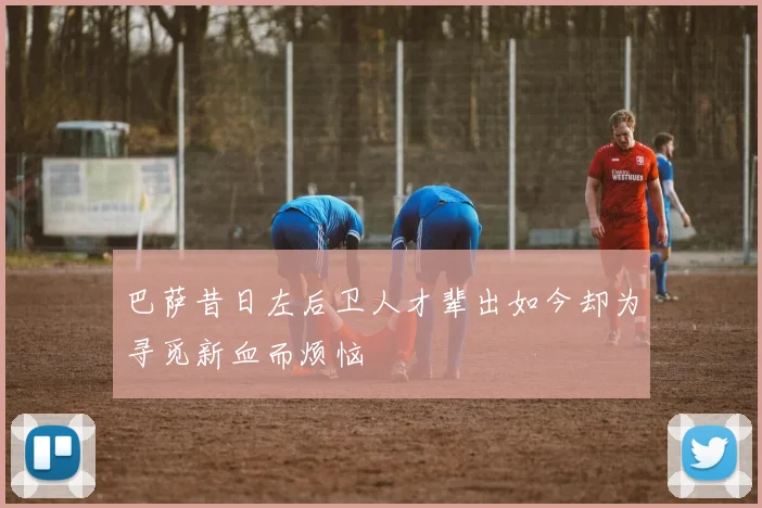 巴萨昔日左后卫人才辈出如今却为寻觅新血而烦恼