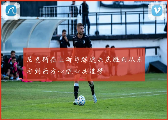 尼克斯在上海与球迷共庆胜利从东方到西方心连心共追梦