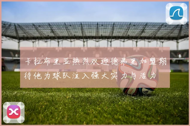 卡拉布里亚热烈欢迎德弗里加盟期待他为球队注入强大实力与活力
