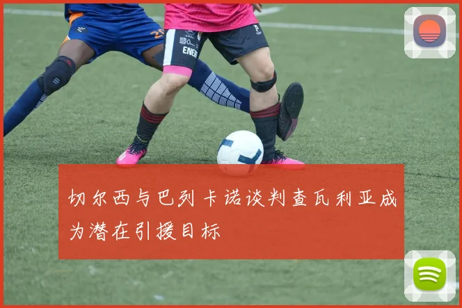 切尔西与巴列卡诺谈判查瓦利亚成为潜在引援目标