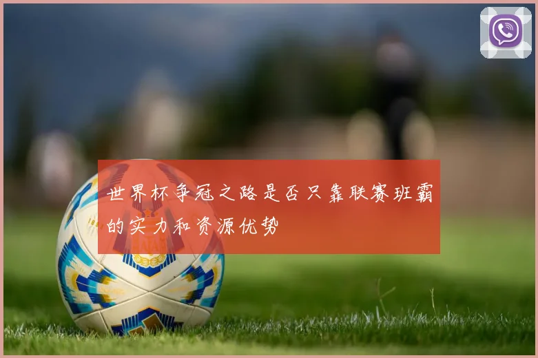 世界杯争冠之路是否只靠联赛班霸的实力和资源优势